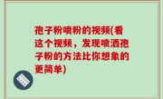 孢子粉喷粉的视频(看这个视频，发现喷洒孢子粉的方法比你想象的更简单)