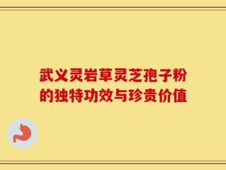 武义灵岩草灵芝孢子粉的独特功效与珍贵价值
