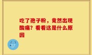 吃了孢子粉，竟然出现酸痛？看看这是什么原因