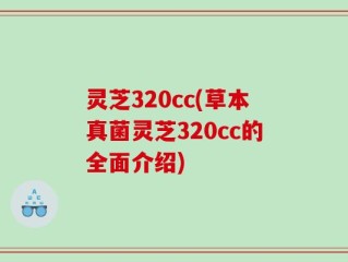 灵芝320cc(草本真菌灵芝320cc的全面介绍)