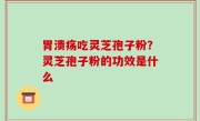 胃溃疡吃灵芝孢子粉？灵芝孢子粉的功效是什么