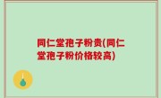 同仁堂孢子粉贵(同仁堂孢子粉价格较高)