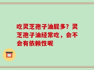 吃灵芝孢子油屁多？灵芝孢子油经常吃，会不会有依赖性呢