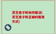 灵芝孢子粉如何服法(灵芝孢子粉正确的服用方式)