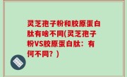 灵芝孢子粉和胶原蛋白肽有啥不同(灵芝孢子粉VS胶原蛋白肽：有何不同？)