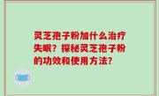 灵芝孢子粉加什么治疗失眠？探秘灵芝孢子粉的功效和使用方法？
