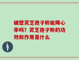 破壁灵芝孢子粉能降心率吗？灵芝孢子粉的功效和作用是什么