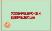 灵芝孢子粉怎样冲泡才能更好地发挥功效