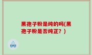 黑孢子粉是纯的吗(黑孢子粉是否纯正？)