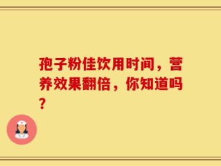 孢子粉佳饮用时间，营养效果翻倍，你知道吗？