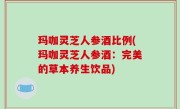 玛咖灵芝人参酒比例(玛咖灵芝人参酒：完美的草本养生饮品)