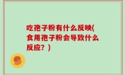 吃孢子粉有什么反映(食用孢子粉会导致什么反应？)