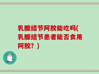 乳腺结节阿胶能吃吗(乳腺结节患者能否食用阿胶？)