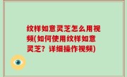 纹样如意灵芝怎么用视频(如何使用纹样如意灵芝？详细操作视频)