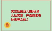 灵芝绘画幼儿图片(幼儿绘灵芝，开启探索奇妙世界之旅.)