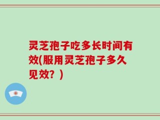 灵芝孢子吃多长时间有效(服用灵芝孢子多久见效？)