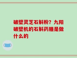 破壁灵芝石斛粉？九阳破壁机的石斛药膳是做什么的