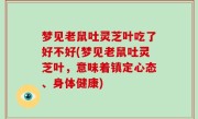 梦见老鼠吐灵芝叶吃了好不好(梦见老鼠吐灵芝叶，意味着镇定心态、身体健康)