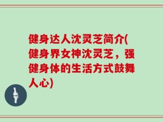 健身达人沈灵芝简介(健身界女神沈灵芝，强健身体的生活方式鼓舞人心)