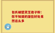 包氏破壁灵芝孢子粉：你不知道的潜在好处竟然这么多