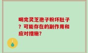 喝完灵芝孢子粉坏肚子？可能存在的副作用和应对措施？