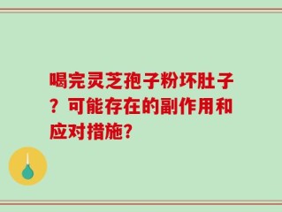 喝完灵芝孢子粉坏肚子？可能存在的副作用和应对措施？