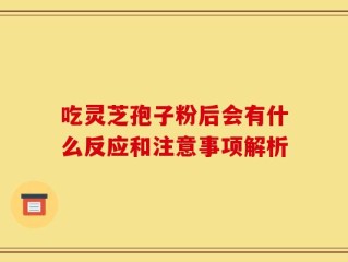 吃灵芝孢子粉后会有什么反应和注意事项解析