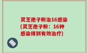 灵芝孢子粉治16感染(灵芝孢子粉：16种感染得到有效治疗)