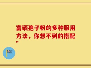 富硒孢子粉的多种服用方法，你想不到的搭配”