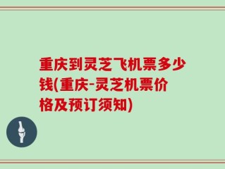 重庆到灵芝飞机票多少钱(重庆-灵芝机票价格及预订须知)