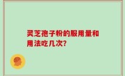 灵芝孢子粉的服用量和用法吃几次？