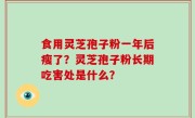 食用灵芝孢子粉一年后瘦了？灵芝孢子粉长期吃害处是什么？