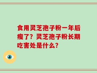 食用灵芝孢子粉一年后瘦了？灵芝孢子粉长期吃害处是什么？