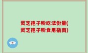 灵芝孢子粉吃法份量(灵芝孢子粉食用指南)