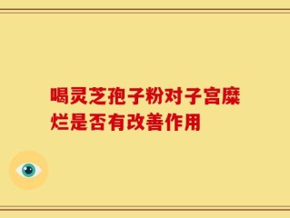 喝灵芝孢子粉对子宫糜烂是否有改善作用