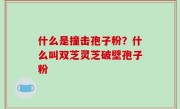 什么是撞击孢子粉？什么叫双芝灵芝破壁孢子粉