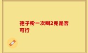 孢子粉一次喝2克是否可行