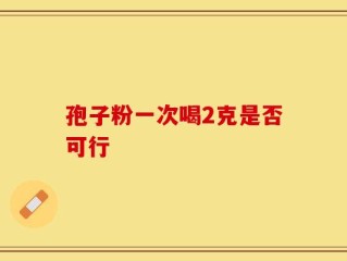 孢子粉一次喝2克是否可行