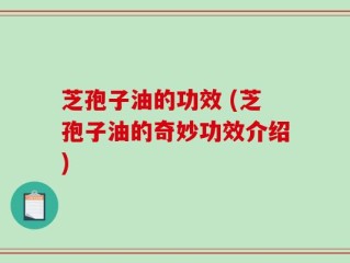 芝孢子油的功效 (芝孢子油的奇妙功效介绍)