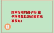 国家标准的孢子粉(孢子粉质量检测的国家标准发布)