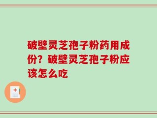 破壁灵芝孢子粉药用成份？破壁灵芝孢子粉应该怎么吃