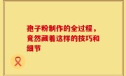 孢子粉制作的全过程,竟然藏着这样的技巧和细节
