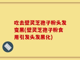 吃去壁灵芝孢子粉头发变黑(壁灵芝孢子粉食用引发头发黑化)