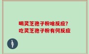 喝灵芝孢子粉啥反应？吃灵芝孢子粉有何反应