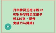 丹华牌灵芝孢子粉120克(丹华牌灵芝孢子粉120克 - 提升免疫力与健康)