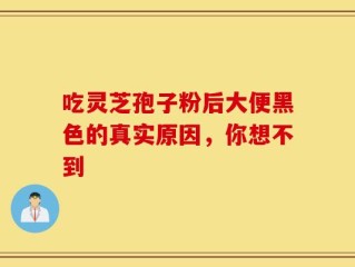 吃灵芝孢子粉后大便黑色的真实原因，你想不到