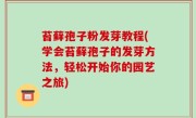 苔藓孢子粉发芽教程(学会苔藓孢子的发芽方法，轻松开始你的园艺之旅)
