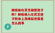 肺癌能吃灵芝破壁孢子粉？肺癌病人吃灵芝孢子粉身上发痒起疙瘩是怎么回事