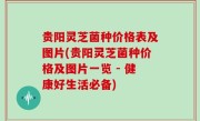 贵阳灵芝菌种价格表及图片(贵阳灵芝菌种价格及图片一览 - 健康好生活必备)