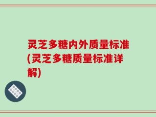 灵芝多糖内外质量标准(灵芝多糖质量标准详解)